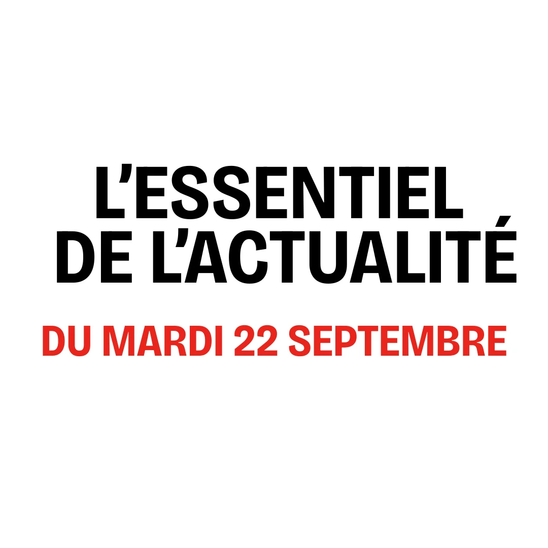 L'essentiel de l'actualité du mardi 22 septembre